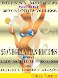 Skinny models secret:250 vegetarian Recipes under 300 Calories:Low sodium & High Fiber