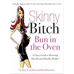 Skinny Bitch: Bun in the Oven - A Gutsy Guide to Becoming One Hot (and Healthy) Mother!