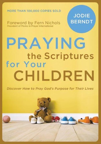 Praying the Scriptures for Your Children: Discover How to Pray God's Purpose for Their Lives