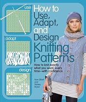 How to Use, Adapt, and Design Knitting Patterns: How to knit exactly what you want, every time&mdash;with confidence!