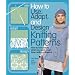 How to Use, Adapt, and Design Knitting Patterns: How to knit exactly what you want, every time�with confidence!
