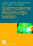 Sp&auml;tmoderne Beziehungswelten: Report &uuml;ber Partnerschaft und Sexualit&auml;t in drei Generationen - Gunter Schmidt, Silja Matthiesen, Arne Dekker, Kurt Starke