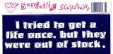 I TRIED TO GET A LIFE ONCE, BUT THEY WERE OUT OF STOCK. decal bumper sticker