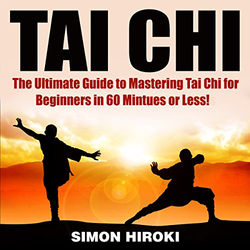 Tai Chi: The Ultimate Guide to Mastering Tai Chi for Beginners in 60 Minutes or Less!
