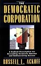 The Democratic Corporation: A Radical Prescription for Recreating Corporate America and Rediscovering Success