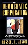 The Democratic Corporation: A Radical Prescription for Recreating Corporate America and Rediscovering Success