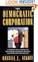 The Democratic Corporation: A Radical Prescription for Recreating Corporate America and Rediscovering Success
