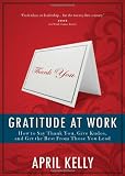 Gratitude at Work: How to Say Thank You, Give Kudos, and Get the Best From Those You Lead