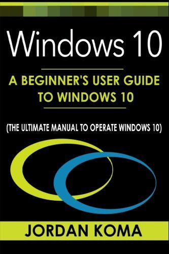 Windows 10: A Beginner's User Guide to Windows 10 (The Ultimate Manual to operate Windows 10)