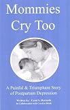 Mommies Cry Too: A Painful and Triumphant Story of Postpartum Depression