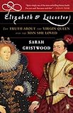 Elizabeth and Leicester: The Truth about the Virgin Queen and the Man She Loved