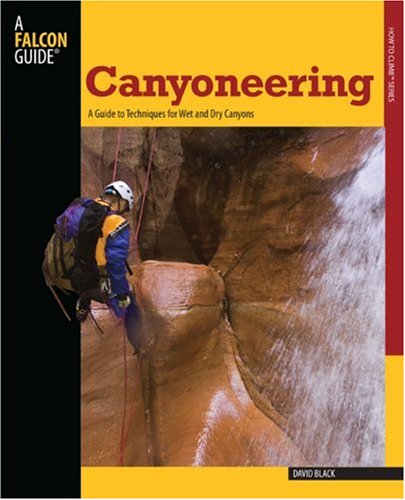 Canyoneering: A Guide to Techniques for Wet and Dry Canyons (Falcon Guides How to Climb)