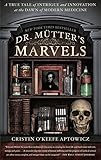 Dr. Mutter's Marvels: A True Tale of Intrigue and Innovation at the Dawn of Modern Medicine