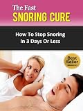 The Fast Snoring Cure - How To Stop Snoring In 3 Days Or Less (Sleep Apnea, Snoring Remedies, Snore No More, Snoring Treatment)