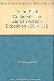 To the sixth continent : the Second German South Polar Expedition