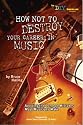 How NOT to Destroy Your Career in Music: Avoiding the Common Mistakes Most Musicians Make