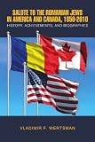 Salute to the Romanian Jews in America and Canada, 1850-2010: History, Achievements, and Biographies