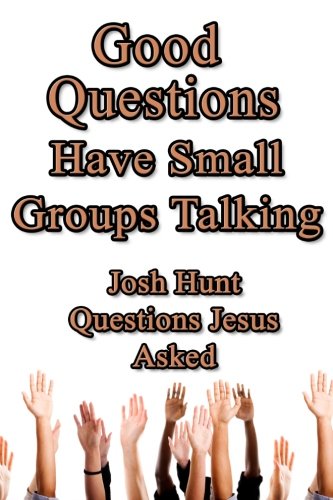 Good Questions Have Small Groups Talking -- Questions Jesus Asked: Questions Jesus Asked