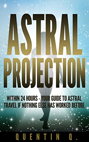 Astral Projection Within 24 Hours: Your Guide to Astral Travel If Nothing Else Has Worked Before
