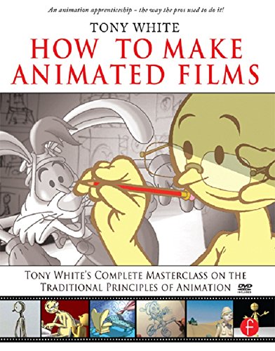 How to Make Animated Films: Tony White's Masterclass Course on the Traditional Principles of Animation