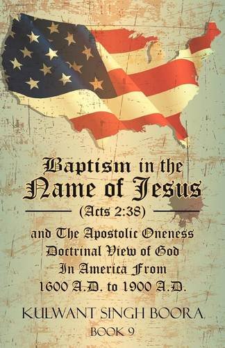 Baptism in the Name of Jesus (Acts 2: 38) and The Apostolic Oneness Doctrinal View of God In America From 1600 A.D. to 1900 A.D.: Baptism in the Name ... of God In America From 1600 A.D. to 1900 A.D