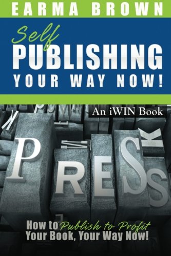 Self Publishing Your Way Now: How to Publish to Profit Your Book Your Way Now