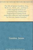 The life of James Gandon, Esq., M.R.I.A., F.R.S., etc., architect, with original notices of contemporary artists and fragments of essays from materials collected and arranged by his son, James Gandon