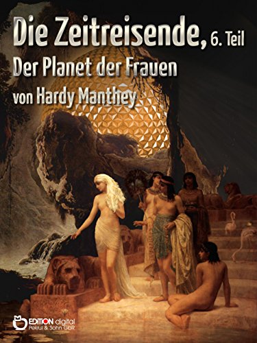 Die Zeitreisende, Teil 6: Der Planet der Frauen (German Edition)