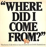 'Where did I come from?' : the facts of life without any nonsense and with illustrations
