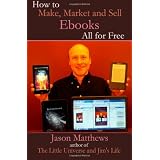 How to Make, Market and Sell Ebooks - All for FREE: Ebooksuccess4free ~ Jason Matthews