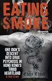 Eating Smoke: One Mans Descent into Drug Psychosis in Hong Kongs Triad Heartland