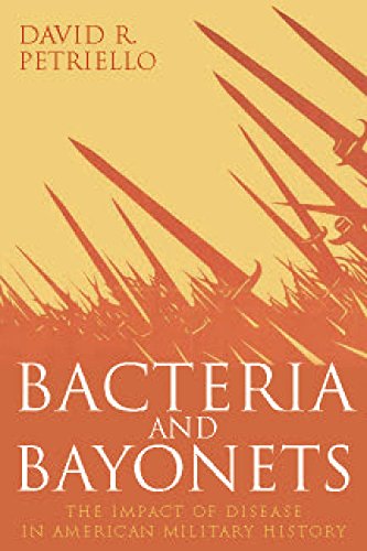 Bacteria and Bayonets: The Influence of Disease in American Military History
