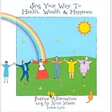 Sing Your Way To Health, Wealth & Happiness - Positive Affirmation Songs for Older Children and Adults - Original songs with fun, positive uplifting lyrics that will get you singing positive things about yourself all day long!