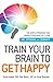 Image of Train Your Brain to Get Happy: The Simple Program That Primes Your Grey Cells for Joy, Optimism, and Serenity