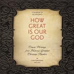 How Great Is Our God: Classic Writings from History's Greatest Christian Thinkers in Contemporary Language | Ignatius,C. S. Lewis,John Calvin,Augustine,Catherine of Siena,Dietrich Bonhoeffer,Thomas Aquinas,Martin Luther,John Wesley,Karl Barth