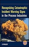 Recognizing catastrophic incident warning signs in the process industries