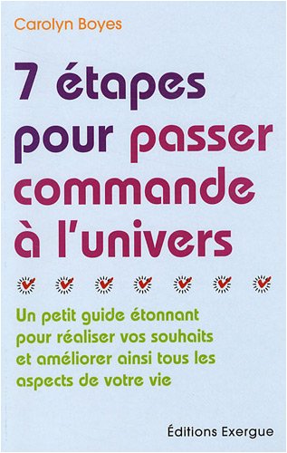 7 Etapes pour passer commande à l'univers : Un petit guide étonnant pour réaliser vos souhaits et améliorer ainsi tous les aspects de votre vie