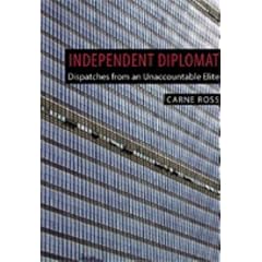 Independent Diplomat: Dispatches from an Unaccountable Elite (Crisis in World Politics): Dispatches from an Unaccountable Elite (Crisis in World Politics)