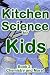 Kitchen Science for Kids: Chemistry and More