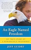An Eagle Named Freedom: My True Story of a Remarkable Friendship