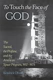 To touch the face of God : the sacred, the profane and the American space program, 1957-1975