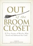Out of the Broom Closet: 50 True Stories of Witches Who Found and Embraced the Craft