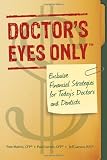 Doctors Eyes Only: Exclusive Financial Strategies for Todays Doctors and Dentists