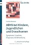 ADHS bei Kindern, Jugendlichen und Erwachsenen: Symptome, Ursachen, Diagnose und Behandlung