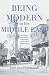 Being Modern in the Middle East: Revolution, Nationalism, Colonialism, and the Arab Middle Class