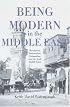 Being Modern in the Middle East: Revolution, Nationalism, Colonialism, and the Arab Middle Class