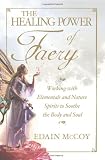 The Healing Power of Faery: Working with Elementals and Nature Spirits to Soothe the Body and Soul