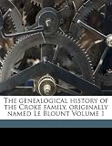 The genealogical history of the Croke family, originally named Le Blount Volume 1