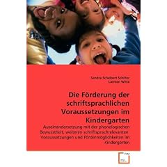 Die F�rderung der schriftsprachlichen Voraussetzungen im Kindergarten: Auseinandersetzung mit der phonologischen Bewusstheit, weiteren ... und F�rderm�glichkeiten im Kindergarten