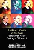 The life and after-life of P.H. Pearse = Pádraic Mac Piarais : saol agus oidhreacht